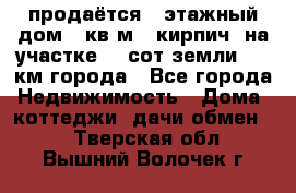 продаётся 2-этажный дом 90кв.м. (кирпич) на участке 20 сот земли., 7 км города - Все города Недвижимость » Дома, коттеджи, дачи обмен   . Тверская обл.,Вышний Волочек г.